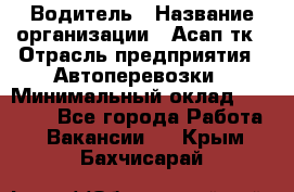 Водитель › Название организации ­ Асап тк › Отрасль предприятия ­ Автоперевозки › Минимальный оклад ­ 90 000 - Все города Работа » Вакансии   . Крым,Бахчисарай